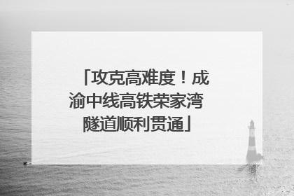 攻克高难度！成渝中线高铁荣家湾隧道顺利贯通
