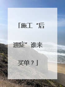 施工“后遗症”谁来买单？