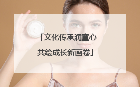 文化传承润童心 共绘成长新画卷