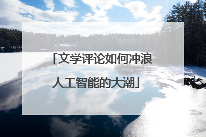 文学评论如何冲浪人工智能的大潮