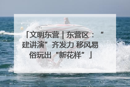 文明东营｜东营区：“建讲演”齐发力 移风易俗玩出“新花样”