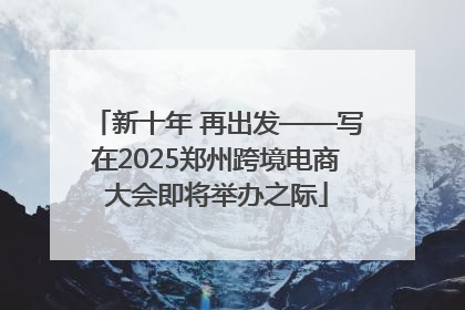 新十年 再出发——写在2025郑州跨境电商大会即将举办之际