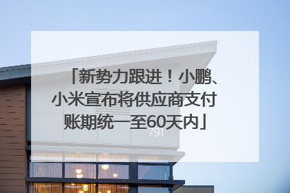 新势力跟进！小鹏、小米宣布将供应商支付账期统一至60天内