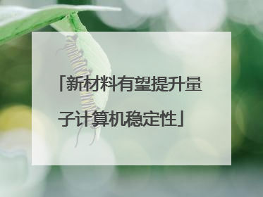 新材料有望提升量子计算机稳定性