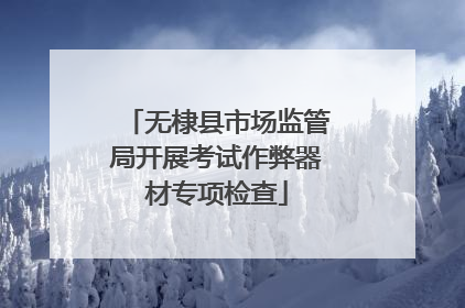 无棣县市场监管局开展考试作弊器材专项检查