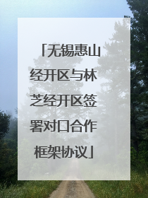 无锡惠山经开区与林芝经开区签署对口合作框架协议
