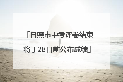 日照市中考评卷结束 将于28日前公布成绩