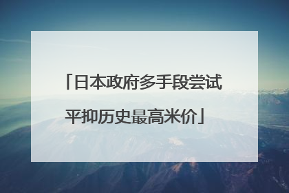 日本政府多手段尝试平抑历史最高米价