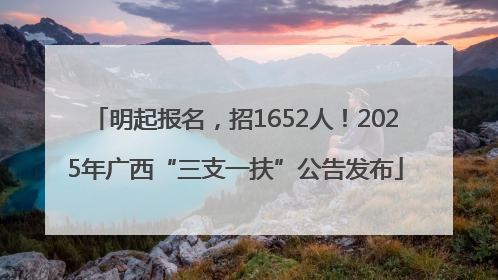明起报名，招1652人！2025年广西“三支一扶”公告发布
