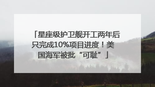 星座级护卫舰开工两年后只完成10%项目进度！美国海军被批“可耻”