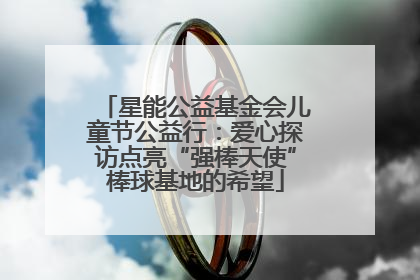 星能公益基金会儿童节公益行：爱心探访点亮“强棒天使”棒球基地的希望
