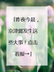 昨夜今晨，京津冀发生这些大事！点击看报→