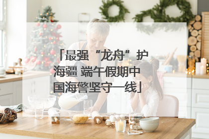 最强“龙舟”护海疆 端午假期中国海警坚守一线