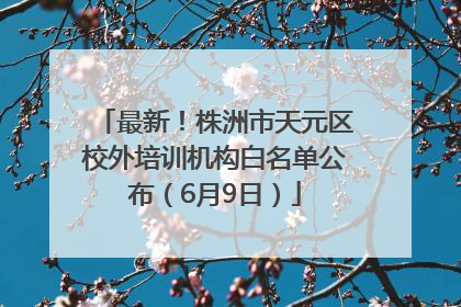 最新！株洲市天元区校外培训机构白名单公布（6月9日）