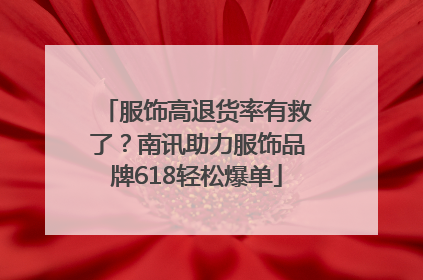 服饰高退货率有救了？南讯助力服饰品牌618轻松爆单