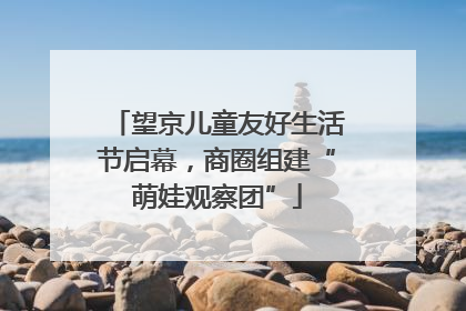 望京儿童友好生活节启幕，商圈组建“萌娃观察团”