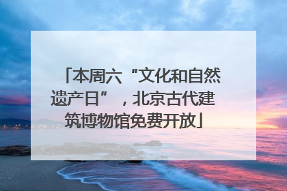 本周六“文化和自然遗产日”，北京古代建筑博物馆免费开放