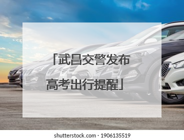 武昌交警发布高考出行提醒