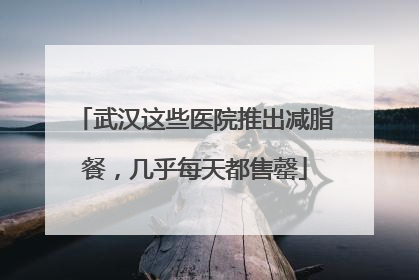 武汉这些医院推出减脂餐，几乎每天都售罄