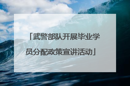 武警部队开展毕业学员分配政策宣讲活动