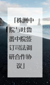 株洲中院与吐鲁番中院签订司法调研合作协议