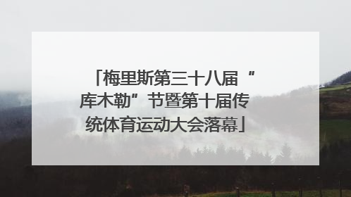 梅里斯第三十八届“库木勒”节暨第十届传统体育运动大会落幕