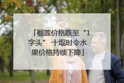 榴莲价格跌至“1字头” 十堰时令水果价格持续下降