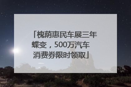 槐荫惠民车展三年蝶变，500万汽车消费券限时领取