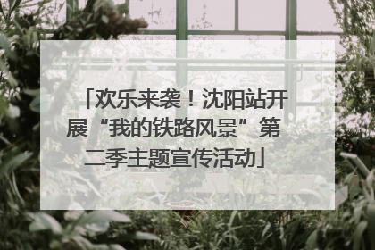 欢乐来袭！沈阳站开展“我的铁路风景”第二季主题宣传活动