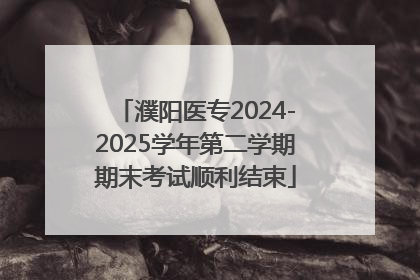 濮阳医专2024-2025学年第二学期期末考试顺利结束