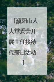 濮阳市人大常委会开展主任接待代表日活动