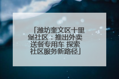 潍坊奎文区十里堡社区：推出外卖送餐专用车 探索社区服务新路径