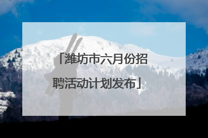 潍坊市六月份招聘活动计划发布