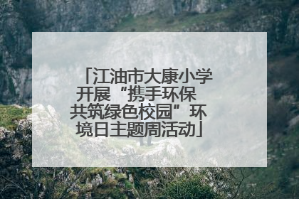 江油市大康小学开展“携手环保 共筑绿色校园”环境日主题周活动
