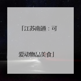 江苏南通：可爱动物品美食