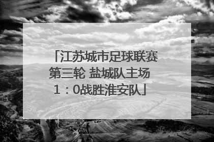 江苏城市足球联赛第三轮 盐城队主场1：0战胜淮安队