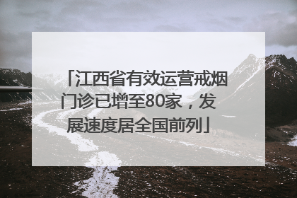 江西省有效运营戒烟门诊已增至80家，发展速度居全国前列