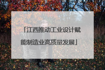 江西推动工业设计赋能制造业高质量发展