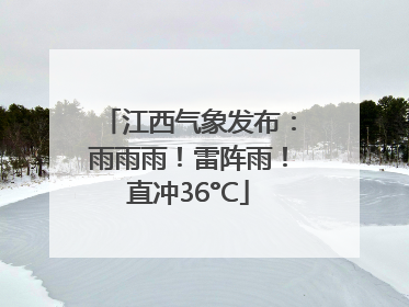 江西气象发布：雨雨雨！雷阵雨！直冲36°C