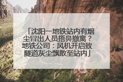 沈阳一地铁站内有烟尘冒出人员捂鼻撤离？地铁公司：风机开启致隧道灰尘飘散至站内