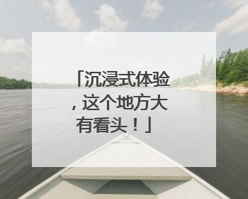 沉浸式体验，这个地方大有看头！