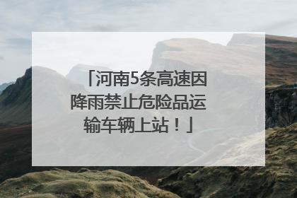河南5条高速因降雨禁止危险品运输车辆上站！