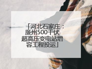 河北石家庄：廉州500千伏超高压变电站增容工程投运