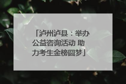 泸州泸县：举办公益咨询活动 助力考生金榜圆梦