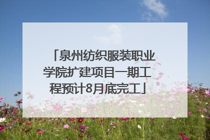 泉州纺织服装职业学院扩建项目一期工程预计8月底完工