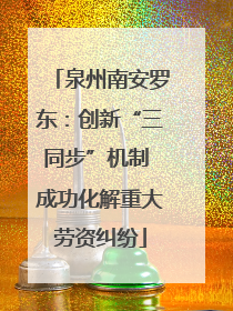 泉州南安罗东：创新“三同步”机制 成功化解重大劳资纠纷