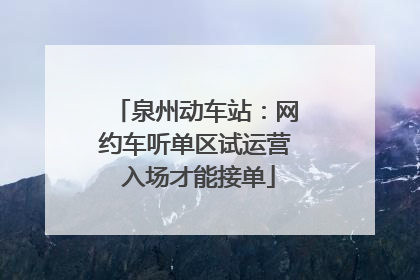 泉州动车站：网约车听单区试运营 入场才能接单
