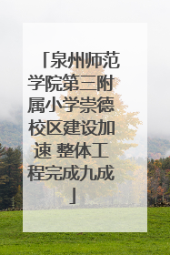 泉州师范学院第三附属小学崇德校区建设加速 整体工程完成九成