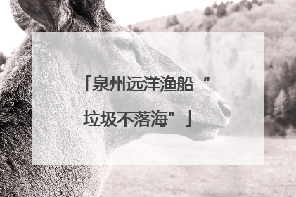 泉州远洋渔船“垃圾不落海”
