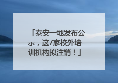泰安一地发布公示，这7家校外培训机构拟注销！